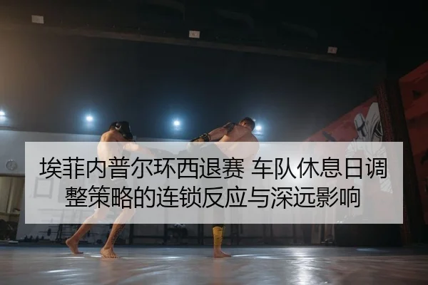 ai-fei-nei-pu-er-huan-xi-tui-sai-che-dui-xiu-xi-ri-tiao-zheng-ce-lve-de-lian-suo-fan-ying-yu-shen-yuan-ying-xiang-2-416.jpg